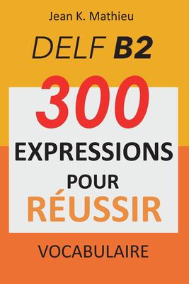 Vocabulaire DELF B2 - 300 Expressions Pour Reussir