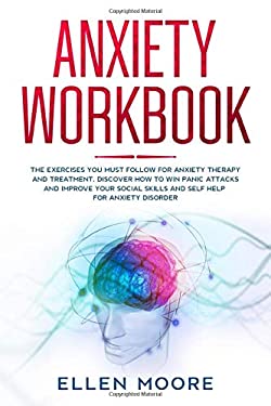 Anxiety Workbook : The Exercises You MUST Follow for Anxiety Therapy and Treatment, Discover How to Win Panic Attacks and Improve Your Social Skills a
