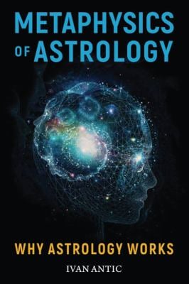 Metaphysics of Astrology : Why Astrology Works