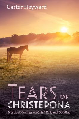 Tears of Christepona : Mystical Musings on Grief, Evil, and Godding