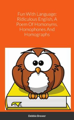 Fun with Language : Ridiculous English, a Poem of Homonyms, Homophones and Homographs