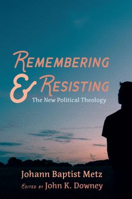 Remembering and Resisting : The New Political Theology