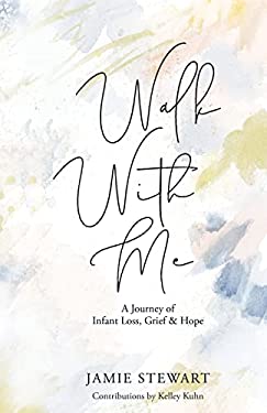 Walk with Me : A Journey of Infant Loss, Grief & Hope