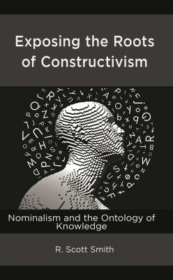 Exposing the Roots of Constructivism : Nominalism and the Ontology of Knowledge