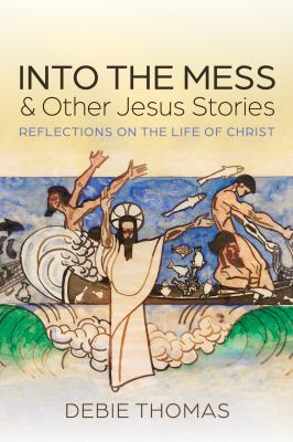 Into the Mess and Other Jesus Stories : Reflections on the Life of Christ