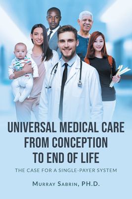 Universal Medical Care from Conception to End of Life : The Case for a Single-Payer System
