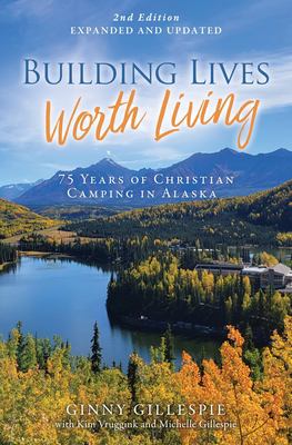 Building Lives Worth Living : 75 Years of Christian Camping in Alaska