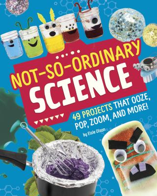 Not-So-Ordinary Science : 49 Projects That Ooze, Pop, Zoom, and More!