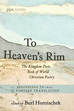 To Heaven's Rim : The Kingdom Poets Book of World Christian Poetry, Beginnings to 1800, in English Translation