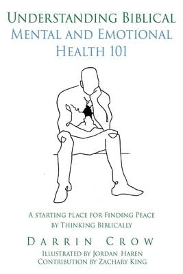 Understanding Biblical Mental and Emotional Health 101 : A Starting Place for Finding Peace by Thinking Biblically