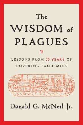 The Wisdom of Plagues : Lessons from 25 Years of Covering Pandemics