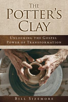 The Potter's Clay : Unlocking the Gospel Power of Transformation