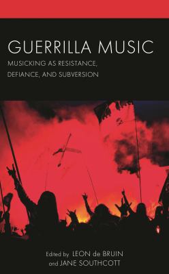 Guerrilla Music : Musicking As Resistance, Defiance, and Subversion