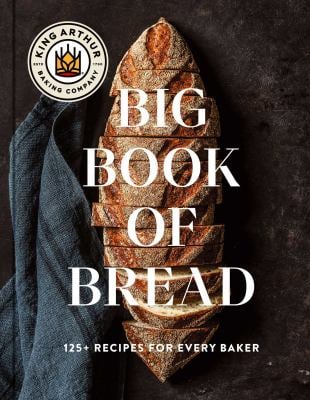 The King Arthur Baking Company Big Book of Bread : 125+ Recipes for Every Baker (a Cookbook)