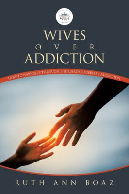 Wives over Addiction : How to Navigate Through the Chaos Caused by Addiction