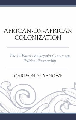 African-On-African Colonization : The Ill-Fated Ambazonia-Cameroun Political Partnership
