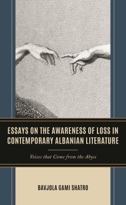 Essays on the Awareness of Loss in Contemporary Albanian Literature : Voices That Come from the Abyss