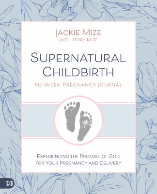 Supernatural Childbirth 40-Week Pregnancy Journal : Experiencing the Promise of God for Your Pregnancy and Delivery