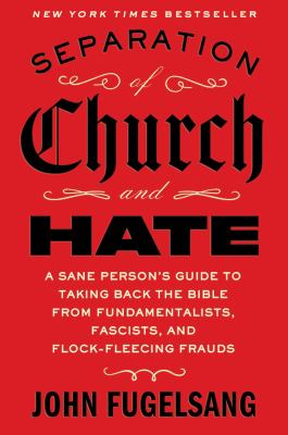 Separation of Church and Hate : A Sane Person's Guide to Taking Back the Bible from Fundamentalists, Fascists, and Flock-Fleecing Frauds