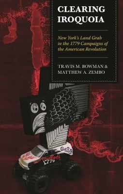 Clearing Iroquoia : New York's Land Grab in the 1779 Campaigns of the American Revolution