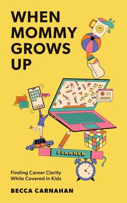 When Mommy Grows Up : Finding Career Clarity While Covered in Kids
