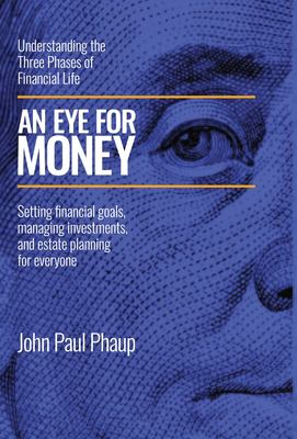 An Eye for Money : Understanding the Three Phases of Financial Life: Setting Financial Goals, Managing Investments, and Estate Planning for Everyone
