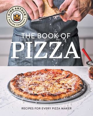 King Arthur Baking Company's Book of Pizza : Recipes for Every Pizza Maker