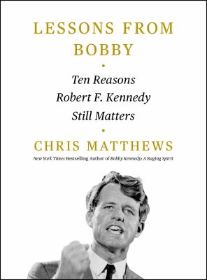 Lessons from Bobby : Ten Reasons Robert F. Kennedy Still Matters