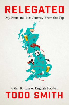 Relegated : One American's Pints-And-Pies Journey from the Top to the Bottom of English Football