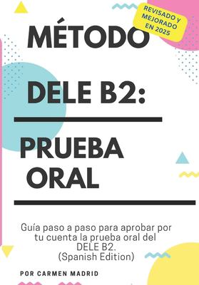 MÉtodo Dele B2: Prueba Oral : Guía Paso a Paso para Aprobar Por Tu Cuenta la Prueba Oral Del DELE B2 (Spanish Edition)