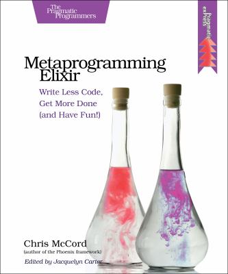 Metaprogramming Elixir : Write Less Code, Get More Done (and Have Fun!)
