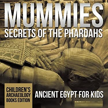 Mummies Secrets of the Pharaohs : Ancient Egypt for Kids Children's Archaeology Books Edition