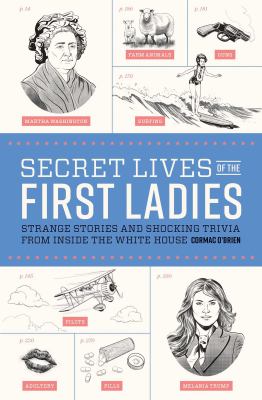 Secret Lives of the First Ladies : Strange Stories and Shocking Trivia from Inside the White House