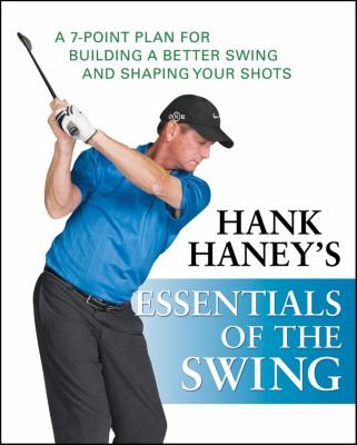 Hank Haney's Essentials of the Swing : A 7-Point Plan for Building a Better Swing and Shaping Your Shots