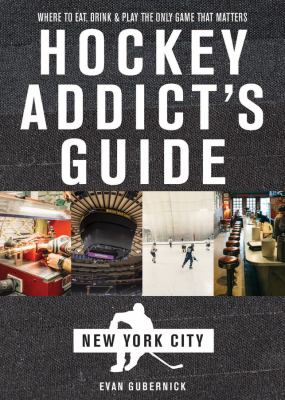Hockey Addict`s Guide to New York City : Where to Eat, Drink, and Play the Only Game That Matters