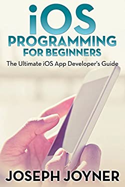 IOS Programming for Beginners : The Ultimate IOS App Developer's Guide