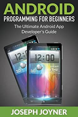 Android Programming for Beginners : The Ultimate Android App Developer's Guide