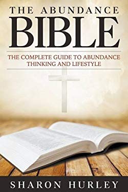 The Abundance Bible : The Complete Guide to Abundance Thinking and Lifestyle