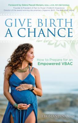 Give Birth a Chance : How to Prepare for an Empowered VBAC