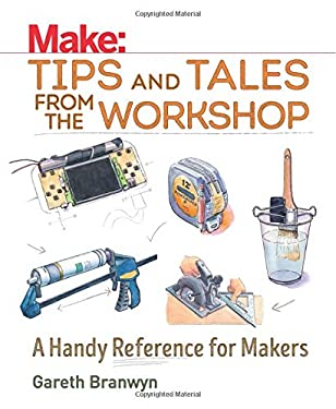 Make: Tips and Tales from the Workshop : A Handy Reference for Makers