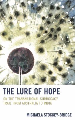 The Lure of Hope : On the Transnational Surrogacy Trail from Australia to India