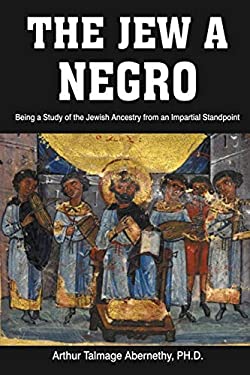 The Jew a Negro : Being a Study of the Jewish Ancestry from an Impartial Standpoint