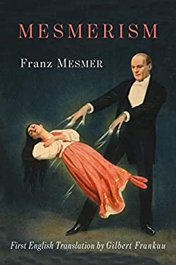 Mesmerism : Being the First Translation of Mesmer's Historic Memoire Sur la Decouverte du Magnetisme Animal to Appear in English