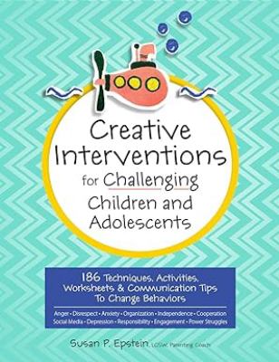 Creative Interventions for Challenging Children & Adolescents : 186 Techniques, Activities, Worksheets & Communication Tips to Change Behaviors