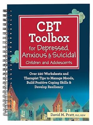 CBT Toolbox for Depressed, Anxious and Suicidal Children and Adolescents : Over 220 Worksheets and Therapist Tips to Manage Moods, Build Positive Copi