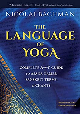 The Language of Yoga : Complete a-To-y Guide to Asana Names, Sanskrit Terms, and Chants