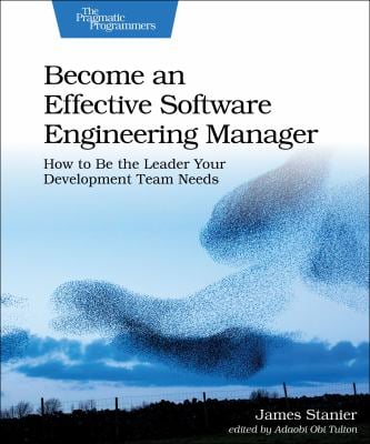 Become an Effective Software Engineering Manager : How to Be the Leader Your Development Team Needs
