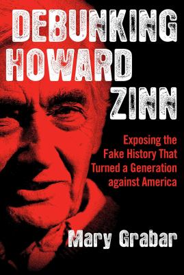 Debunking Howard Zinn : Exposing the Fake History That Turned a Generation Against America