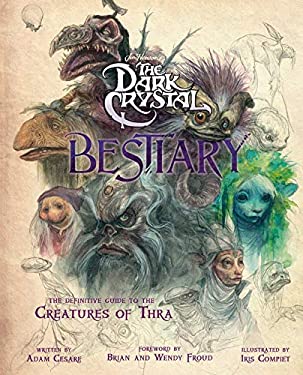 The Dark Crystal Bestiary : The Definitive Guide to the Creatures of Thra (the Dark Crystal: Age of Resistance, the Dark Crystal Book, Fantasy Art Boo