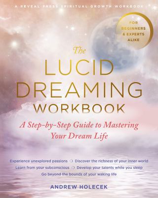 The Lucid Dreaming Workbook : A Step-By-Step Guide to Mastering Your Dream Life
